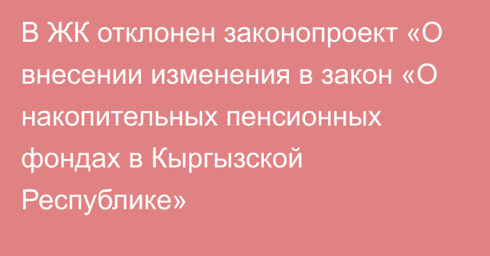 В ЖК отклонен законопроект «О внесении изменения в закон «О накопительных пенсионных фондах в Кыргызской Республике»