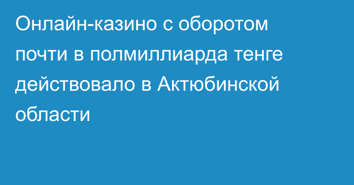 Онлайн-казино с оборотом почти в полмиллиарда тенге действовало в Актюбинской области