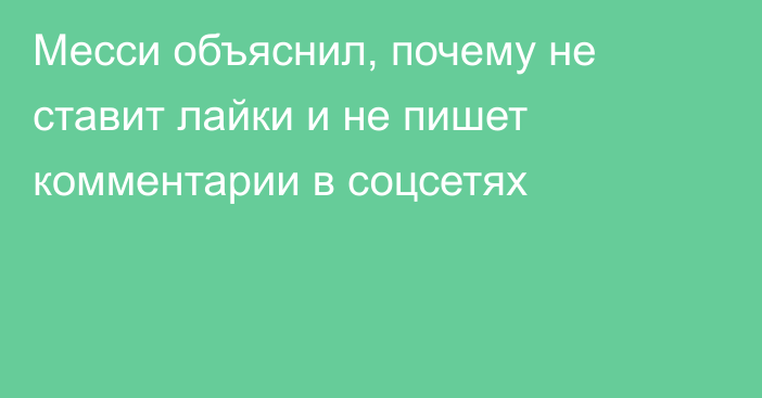 Месси объяснил, почему не ставит лайки и не пишет комментарии в соцсетях