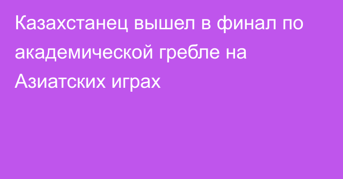 Казахстанец вышел в финал по академической гребле на Азиатских играх