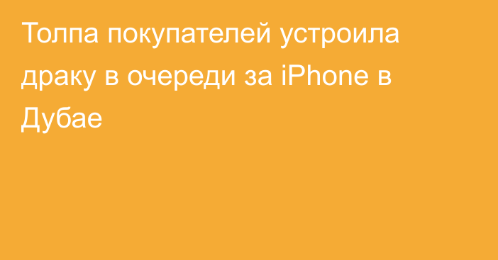 Толпа покупателей устроила драку в очереди за iPhone в Дубае