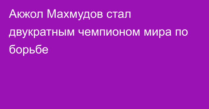 Акжол Махмудов стал двукратным чемпионом мира по борьбе