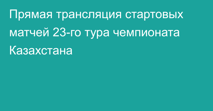 Прямая трансляция стартовых матчей 23-го тура чемпионата Казахстана