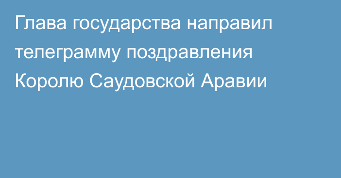 Глава государства направил телеграмму поздравления Королю Саудовской Аравии