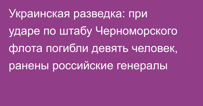 Украинская разведка: при ударе по штабу Черноморского флота погибли девять человек, ранены российские генералы