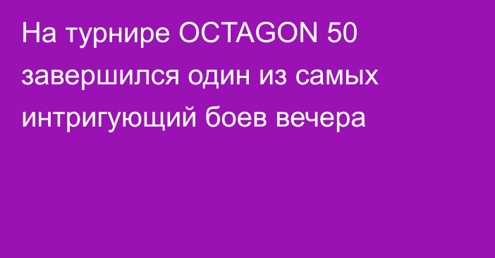 На турнире OCTAGON 50 завершился один из самых интригующий боев вечера