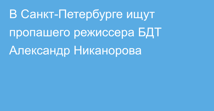 В Санкт-Петербурге ищут пропашего режиссера БДТ Александр Никанорова