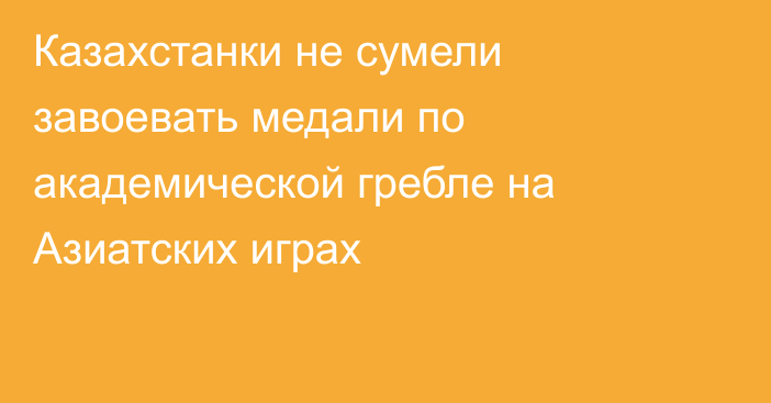 Казахстанки не сумели завоевать медали по академической гребле на Азиатских играх