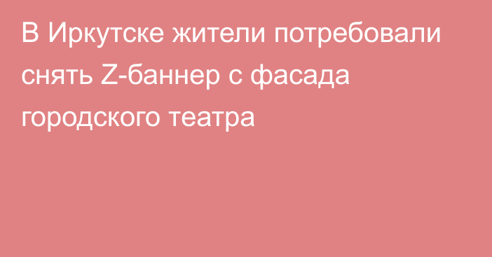 В Иркутске жители потребовали снять Z-баннер с фасада городского театра