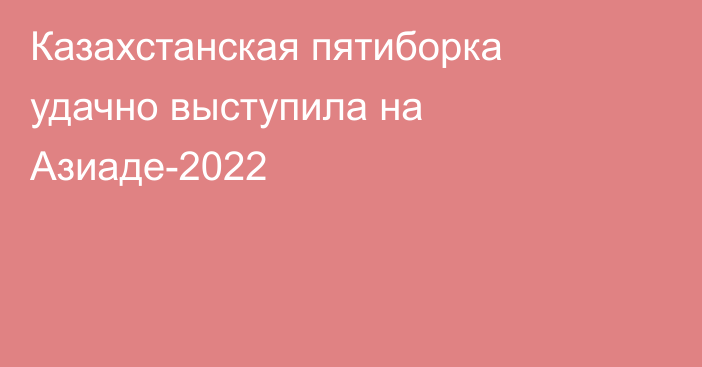 Казахстанская пятиборка удачно выступила на Азиаде-2022