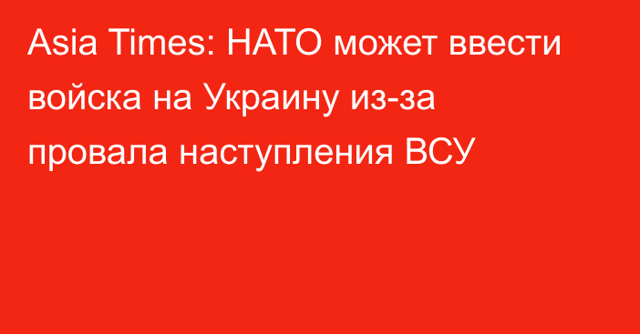 Asia Times: НАТО может ввести войска на Украину из-за провала наступления ВСУ