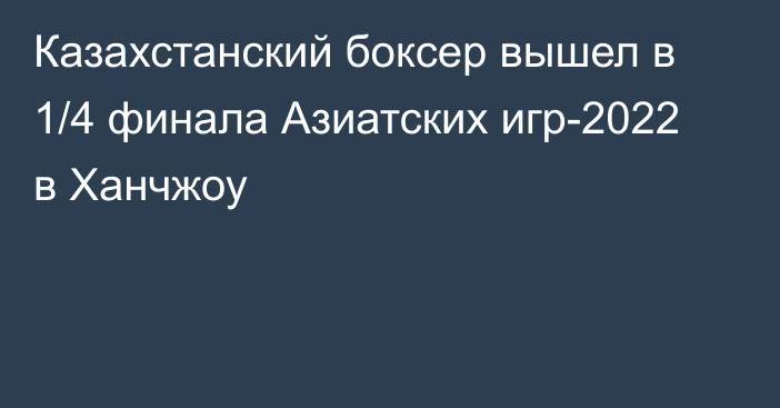 Казахстанский боксер вышел в 1/4 финала Азиатских игр-2022 в Ханчжоу