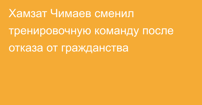 Хамзат Чимаев сменил тренировочную команду после отказа от гражданства