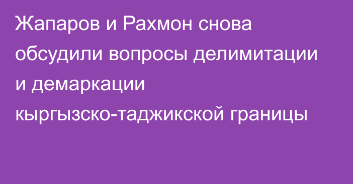 Жапаров и Рахмон снова обсудили вопросы делимитации и демаркации кыргызско-таджикской границы