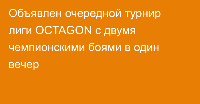 Объявлен очередной турнир лиги OCTAGON с двумя чемпионскими боями в один вечер