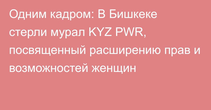 Одним кадром: В Бишкеке стерли мурал KYZ PWR, посвященный расширению прав и возможностей женщин