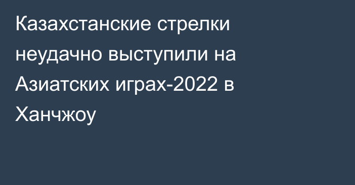 Казахстанские стрелки неудачно выступили на Азиатских играх-2022 в Ханчжоу