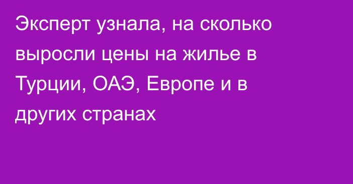 Эксперт узнала, на сколько выросли цены на жилье в Турции, ОАЭ, Европе и в других странах