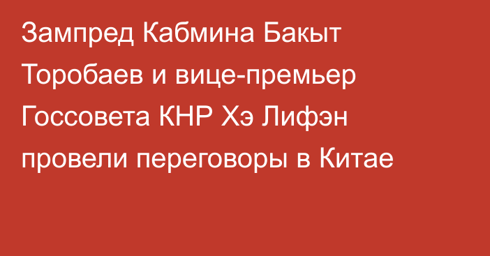 Зампред Кабмина Бакыт Торобаев и вице-премьер Госсовета КНР Хэ Лифэн провели переговоры в Китае