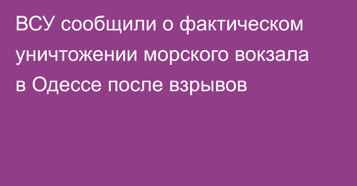 ВСУ сообщили о фактическом уничтожении морского вокзала в Одессе после взрывов