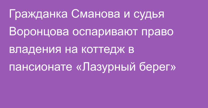 Гражданка Сманова и судья Воронцова оспаривают право владения на коттедж в пансионате «Лазурный берег»