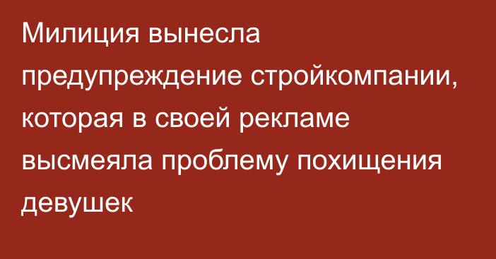 Милиция вынесла предупреждение стройкомпании, которая в своей рекламе высмеяла проблему похищения девушек