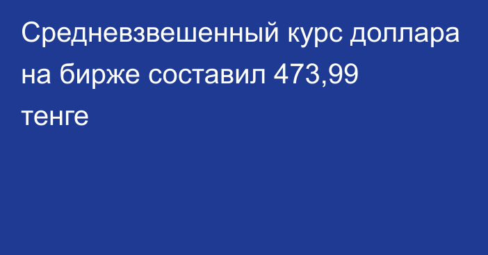 Средневзвешенный курс доллара на бирже составил 473,99 тенге