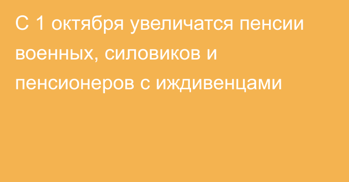 С 1 октября увеличатся пенсии военных, силовиков и пенсионеров с иждивенцами