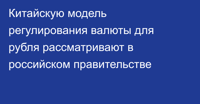 Китайскую модель регулирования валюты для рубля рассматривают в российском правительстве