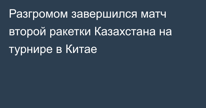 Разгромом завершился матч второй ракетки Казахстана на турнире в Китае