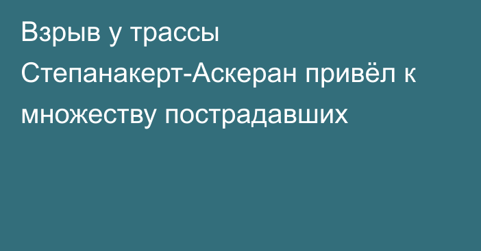 Взрыв у трассы Степанакерт-Аскеран привёл к множеству пострадавших