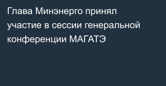 Глава Минэнерго принял участие в сессии генеральной конференции МАГАТЭ