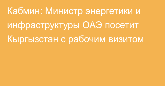 Кабмин: Министр энергетики и инфраструктуры ОАЭ посетит Кыргызстан с рабочим визитом