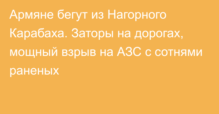 Армяне бегут из Нагорного Карабаха. Заторы на дорогах, мощный взрыв на АЗС с сотнями раненых