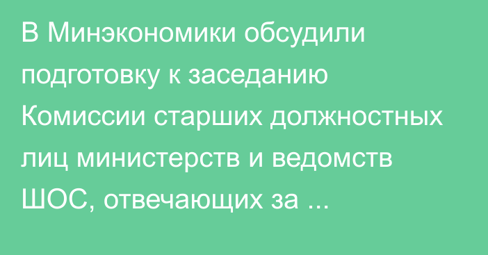 В Минэкономики обсудили подготовку к заседанию Комиссии старших должностных лиц министерств и ведомств ШОС, отвечающих за внешнеэкономическую деятельность