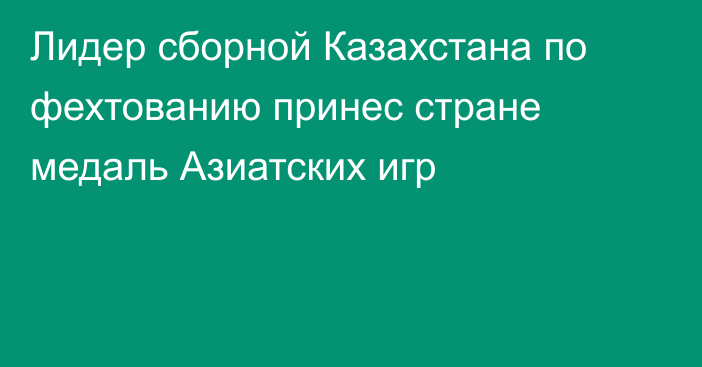 Лидер сборной Казахстана по фехтованию принес стране медаль Азиатских игр