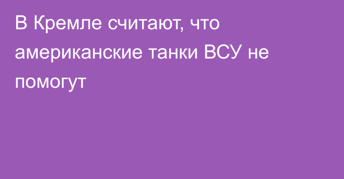 В Кремле считают, что американские танки ВСУ не помогут