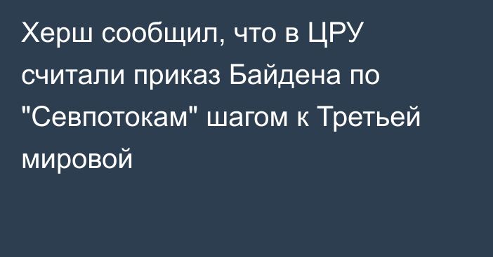 Херш сообщил, что в ЦРУ считали приказ Байдена по 