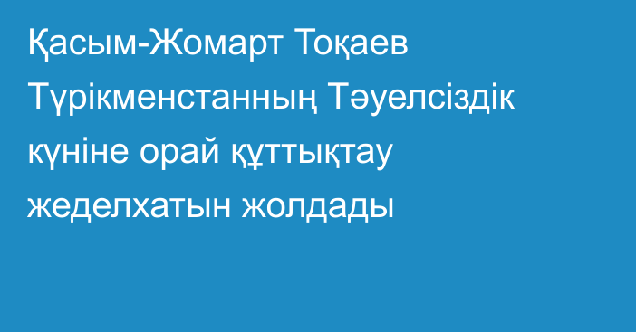 Қасым-Жомарт Тоқаев Түрікменстанның Тәуелсіздік күніне орай құттықтау жеделхатын жолдады