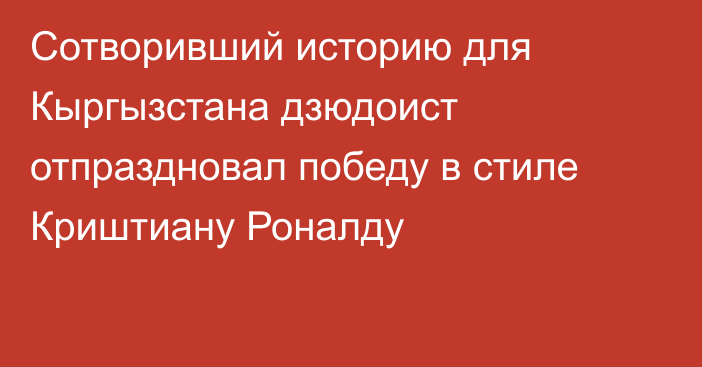 Сотворивший историю для Кыргызстана дзюдоист отпраздновал победу в стиле Криштиану Роналду