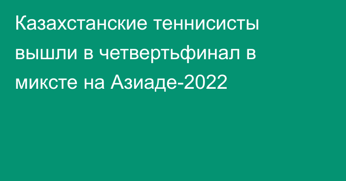 Казахстанские теннисисты вышли в четвертьфинал в миксте на Азиаде-2022