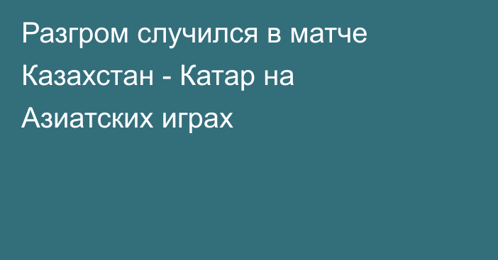 Разгром случился в матче Казахстан - Катар на Азиатских играх