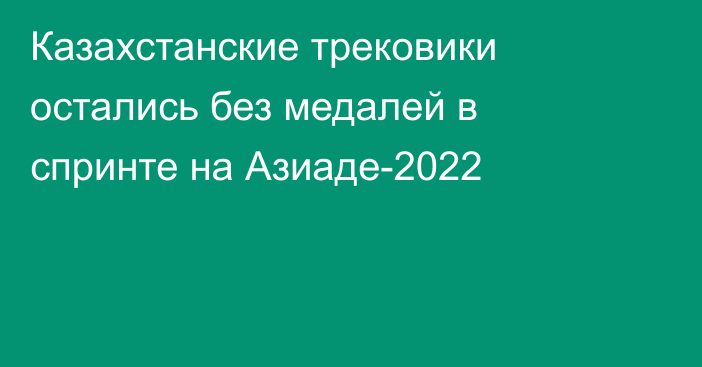 Казахстанские трековики остались без медалей в спринте на Азиаде-2022