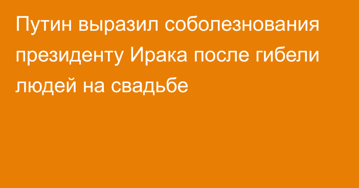 Путин выразил соболезнования президенту Ирака после гибели людей на свадьбе