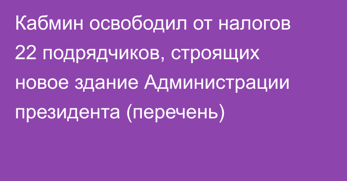 Кабмин освободил от налогов 22 подрядчиков, строящих новое здание Администрации президента (перечень)