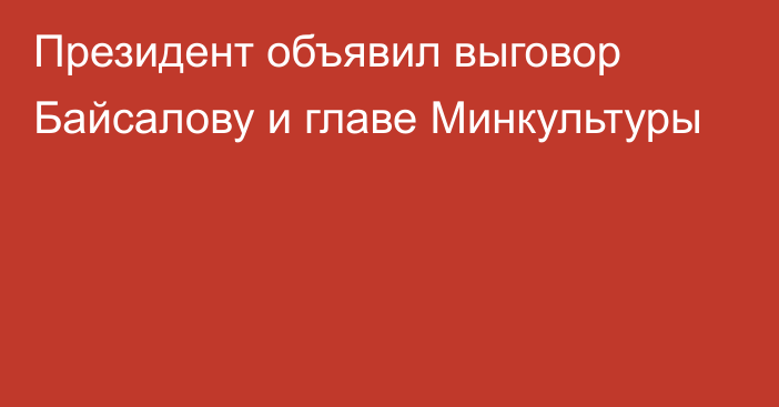 Президент объявил выговор Байсалову и главе Минкультуры