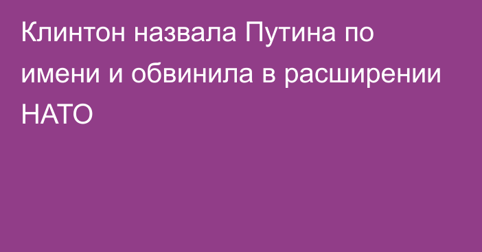 Клинтон назвала Путина по имени и обвинила в расширении НАТО