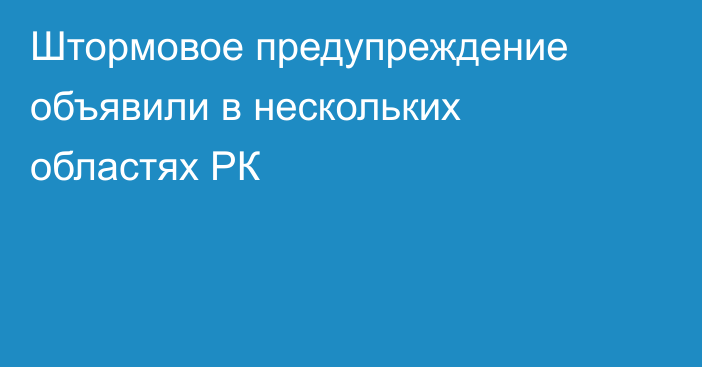 Штормовое предупреждение объявили в нескольких областях РК