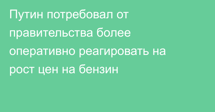 Путин потребовал от правительства более оперативно реагировать на рост цен на бензин