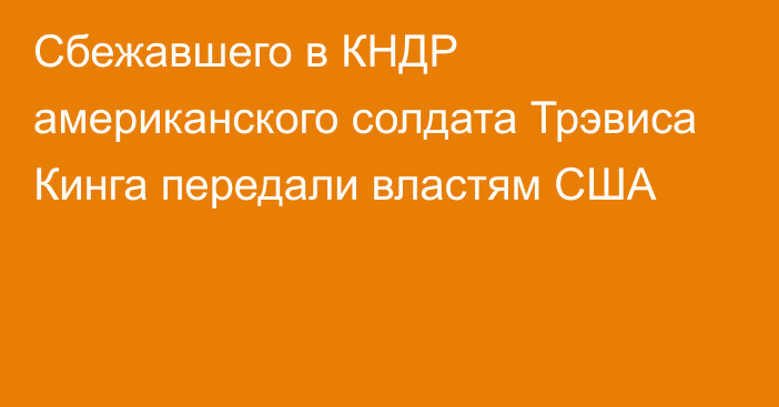 Сбежавшего в КНДР американского солдата Трэвиса Кинга передали властям США